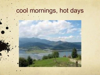 cool mornings, hot days
 