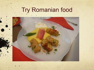 Try Romanian food
 