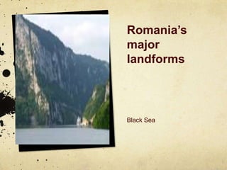 Romania’s
major
landforms



Black Sea
 