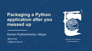Packaging a Python
application after you
messed up
Roman Prykhodchenko, Allegro
@romcheg
me@romcheg.me
November 2019, Warsaw
www.devopsdays.pl
 