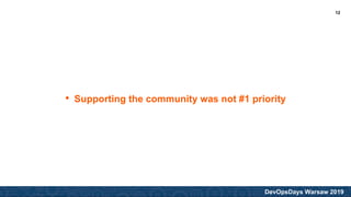 DevOpsDays Warsaw 2019
• Supporting the community was not #1 priority
12
 