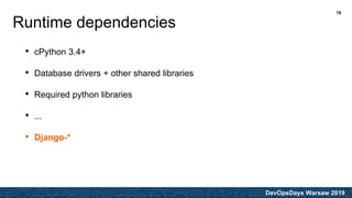 DevOpsDays Warsaw 2019
• cPython 3.4+
• Database drivers + other shared libraries
• Required python libraries
• ...
• Django-*
Runtime dependencies
16
 
