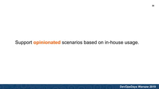 DevOpsDays Warsaw 2019
Support opinionated scenarios based on in-house usage.
30
 