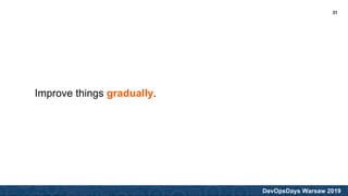 DevOpsDays Warsaw 2019
Improve things gradually.
31
 