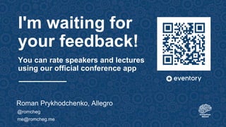 Roman Prykhodchenko, Allegro
@romcheg
me@romcheg.me
I'm waiting for
your feedback!
You can rate speakers and lectures
using our official conference app
 