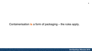 DevOpsDays Warsaw 2019
Containerisation is a form of packaging – the rules apply.
8
 
