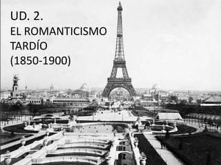 UD. 2.
EL ROMANTICISMO
TARDÍO
(1850-1900)
 