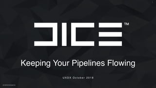 @WROSSMCK
Keeping Your Pipelines Flowing
U X D X O c t o b e r 2 0 1 8
1
 
