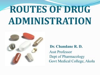 ROUTES OF DRUG 
ADMINISTRATION 
Dr. Chandane R. D. 
Asst Professor 
Dept of Pharmacology 
Govt Medical College, Akola 
 