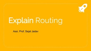 Explain Routing
Assi. Prof. Sejal Jadav
 