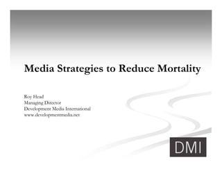 Media Strategies to Reduce Mortality

Roy Head
Managing Director
Development Media International
www.developmentmedia.net
 