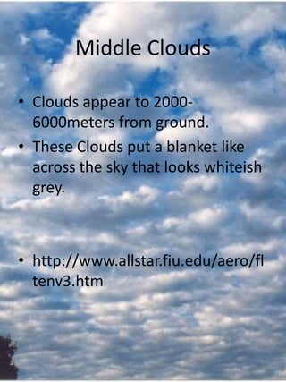 Middle Clouds

• Clouds appear to 2000-
  6000meters from ground.
• These Clouds put a blanket like
  across the sky that looks whiteish
  grey.



• http://www.allstar.fiu.edu/aero/fl
  tenv3.htm
 