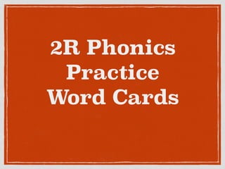 2R Phonics
Practice
Word Cards
 