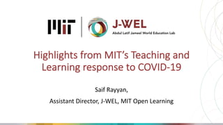 Highlights from MIT’s Teaching and
Learning response to COVID-19
Saif Rayyan,
Assistant Director, J-WEL, MIT Open Learning
 