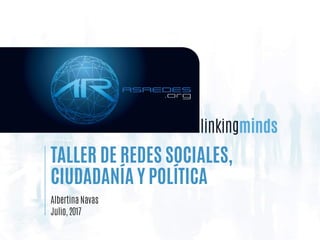 TALLER DE REDES SOCIALES,
CIUDADANÍA Y POLÍTICA
Albertina Navas
Julio, 2017
 