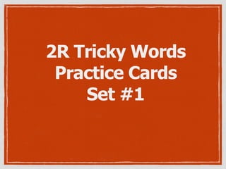 2R Tricky Words
Practice Cards
Set #1
 
