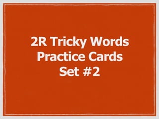 2R Tricky Words
Practice Cards
Set #2
 