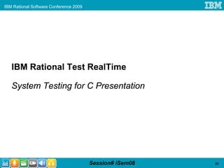IBM Rational Software Conference 2009




   IBM Rational Test RealTime

   System Testing for C Presentation




                                        Session# iSem08   52
 