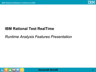 IBM Rational Software Conference 2009




   IBM Rational Test RealTime

   Runtime Analysis Features Presentation




                                        Session# iSem08   61
 