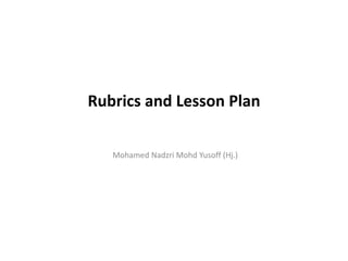 Rubrics and Lesson Plan
Mohamed Nadzri Mohd Yusoff (Hj.)
 