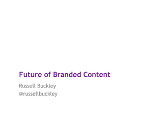 Future of Branded Content
Russell Buckley
@russellbuckley

 