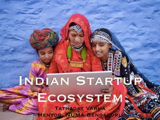 Indian Startup
EcosystemTathagat Varma
Mentor, NUMA Bengaluru
 