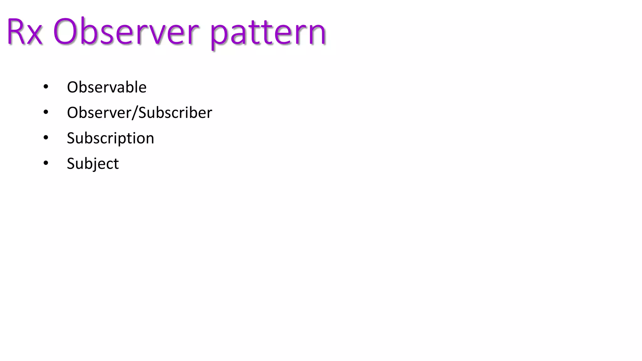 Rx Observer pattern
• Observable
• Observer/Subscriber
• Subscription
• Subject
 