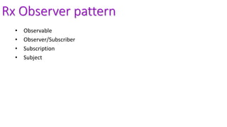 Rx Observer pattern
• Observable
• Observer/Subscriber
• Subscription
• Subject
 