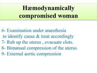 6- Examination under anæsthesia
to identify cause & treat accordingly
7- Rub up the uterus , evacuate clots.
8- Bimanual compression of the uterus
9- External aortic compression
Hæmodynamically
compromised woman
 