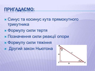 ПРИГАДАЄМО:
 Синус та косинус кута прямокутного
трикутника
 Формулу сили тертя
 Позначення сили реакції опори
 Формулу...