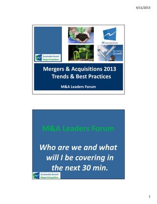 4/11/2013




 Mergers & Acquisitions 2013
   Trends & Best Practices
       M&A Leaders Forum




M&A Leaders Forum

Who are we and what
 will I be covering in
  the next 30 min.


                                      1
 