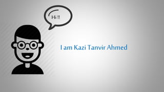 I am Kazi Tanvir Ahmed
Hi!!
 
