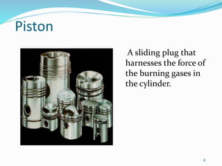 8
Piston
A sliding plug that
harnesses the force of
the burning gases in
the cylinder.
 