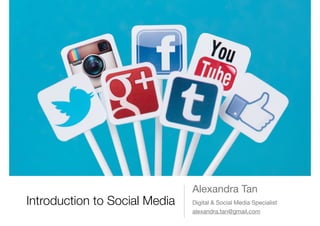 Introduction to Social Media
Alexandra Tan
alexandra.tan@gmail.com
Digital & Social Media Specialist
 