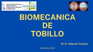BIOMECANICA
DE
TOBILLO
Noviembre 2023
R1 Dr. Edgardo Guanipa
 
