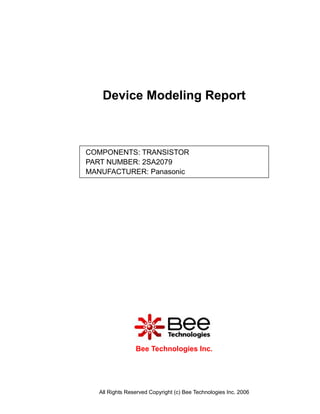 Device Modeling Report



COMPONENTS: TRANSISTOR
PART NUMBER: 2SA2079
MANUFACTURER: Panasonic




                 Bee Technologies Inc.




   All Rights Reserved Copyright (c) Bee Technologies Inc. 2006
 
