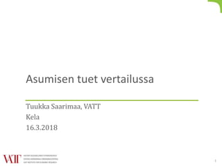 Asumisen tuet vertailussa
Tuukka Saarimaa, VATT
Kela
16.3.2018
1
 