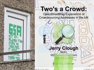 Two's a Crowd:Two's a Crowd:
OpenStreetMap Experience of
Crowdsourcing Addresses in the UK
Jerry CloughJerry Clough
SK53
SK53.osm@gmail.com
@SK53onOSM
Blog: Maps Matter
 