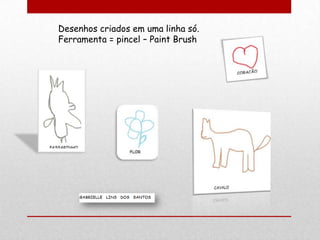 Desenhos criados em uma linha só.
Ferramenta = pincel – Paint Brush
 