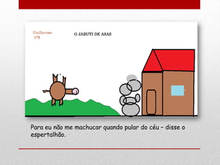 Para eu não me machucar quando pular do céu – disse o
espertalhão.
 