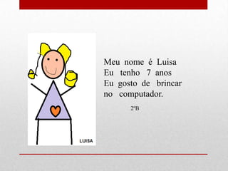 Meu nome é Luisa
Eu tenho 7 anos
Eu gosto de brincar
no computador.
      2ºB
 