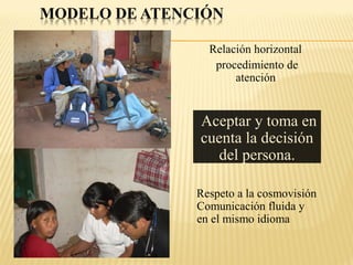 Relación horizontal
procedimiento de
atención
Respeto a la cosmovisión
Comunicación fluida y
en el mismo idioma
Aceptar y toma en
cuenta la decisión
del persona.
 