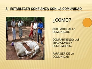  ¿COMO?
 SER PARTE DE LA
COMUNIDAD,
 COMPARTIENDO LAS
TRADICIONES Y
COSTUMBRES,
 PARA SER DE LA
COMUNIDAD
 