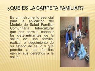  Es un instrumento esencial
para la aplicación del
Modelo de Salud Familiar
Comunitaria Intercultural
que nos permite conocer
las determinantes de la
salud de una familia,
realizar el seguimiento de
su estado de salud y que
permite a las familias
ejercer sus derechos a la
salud.
26
 