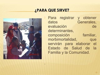  Para registrar y obtener
datos Generales,
evaluación de
determinantes,
composición familiar,
morbimortalidad, que
servirán para elaborar el
Estado de Salud de la
Familia y la Comunidad.
.
32
¿PARA QUE SIRVE?¿PARA QUE SIRVE?
 