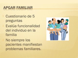  Cuestionario de 5
preguntas
 Evalúa funcionalidad
del individuo en la
familia
 No siempre los
pacientes manifiestan
problemas familiares.
 