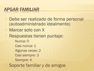  Debe ser realizado de forma personal
(autoadministrado idealmente)
 Marcar solo con X
 Respuestas tienen puntaje:
Nunca: 0
Casi nunca: 1
Algunas veces: 2
Casi siempre: 3
Siempre: 4
 Soporte familiar y de amigos
 