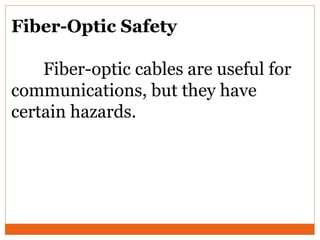 Fiber-Optic Safety
Fiber-optic cables are useful for
communications, but they have
certain hazards.
 