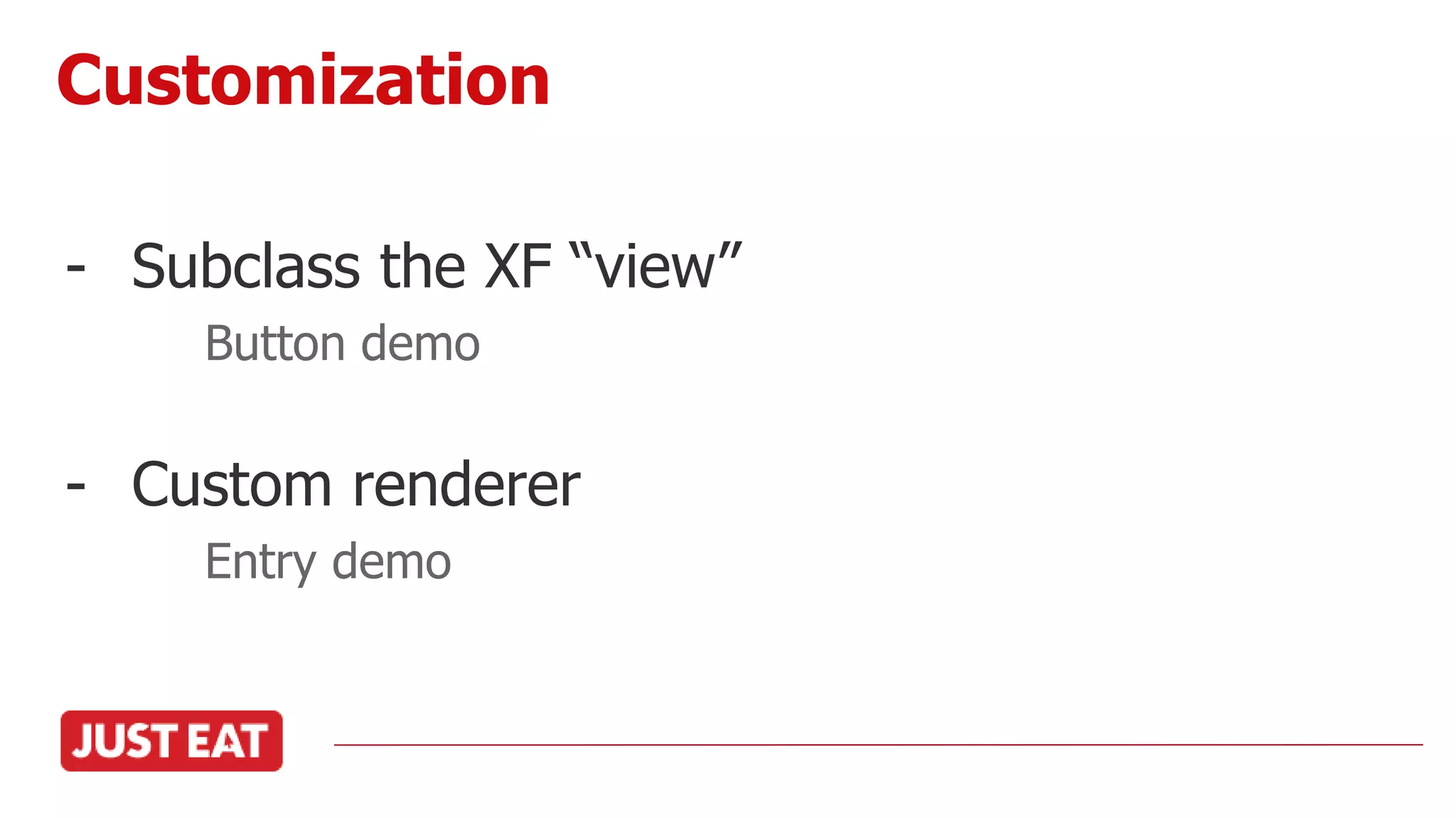 - Subclass the XF “view”
Button demo
- Custom renderer
Entry demo
Customization
 