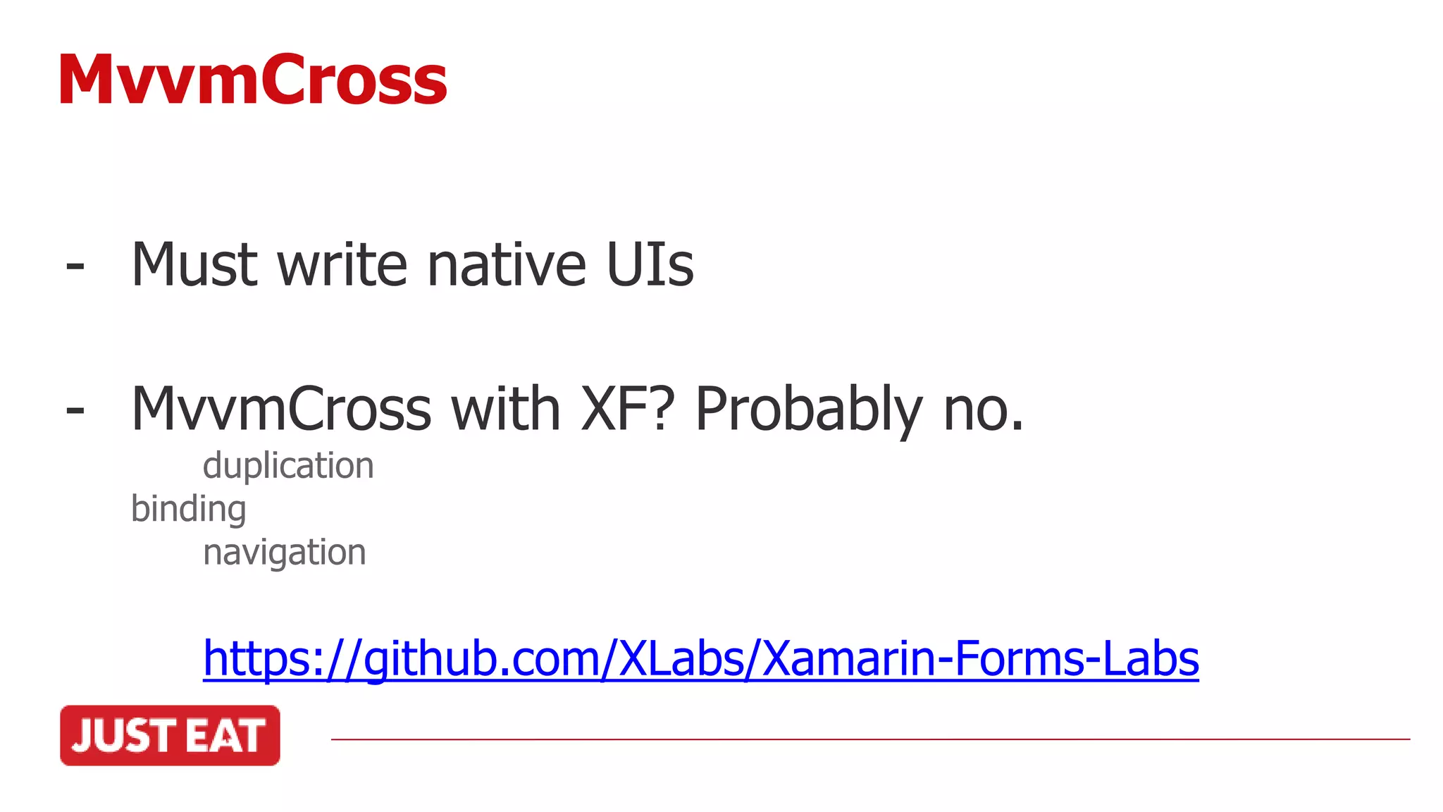 - Must write native UIs
- MvvmCross with XF? Probably no.
duplication
binding
navigation
https://github.com/XLabs/Xamarin-Forms-Labs
MvvmCross
 